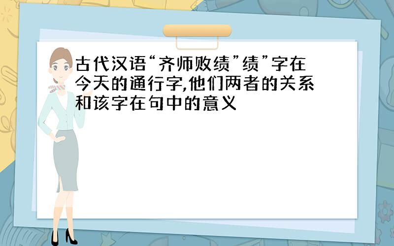 古代汉语“齐师败绩”绩”字在今天的通行字,他们两者的关系和该字在句中的意义