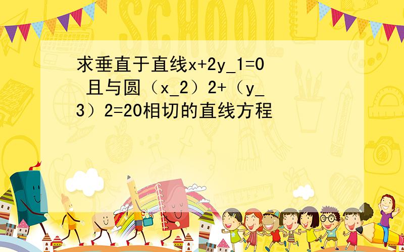 求垂直于直线x+2y_1=0 且与圆（x_2）2+（y_3）2=20相切的直线方程