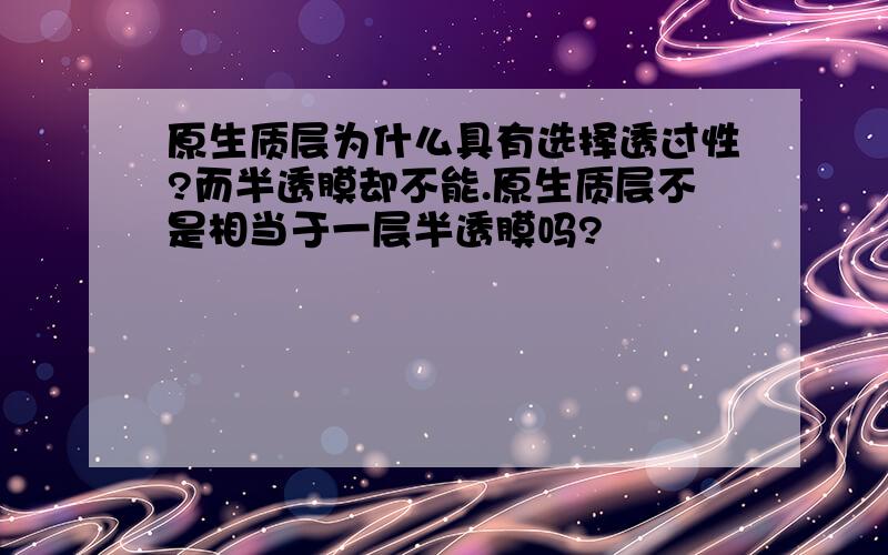 原生质层为什么具有选择透过性?而半透膜却不能.原生质层不是相当于一层半透膜吗?