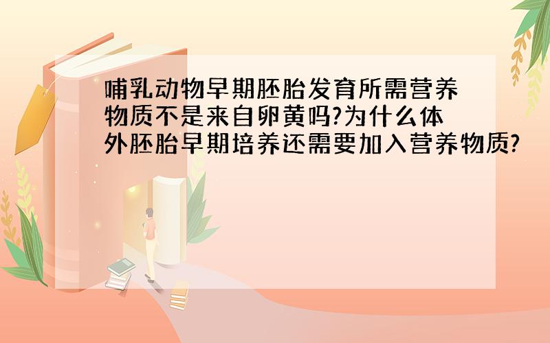 哺乳动物早期胚胎发育所需营养物质不是来自卵黄吗?为什么体外胚胎早期培养还需要加入营养物质?