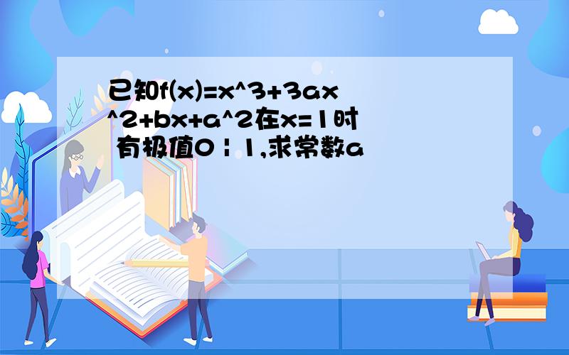 已知f(x)=x^3+3ax^2+bx+a^2在x=1时 有极值0 | 1,求常数a