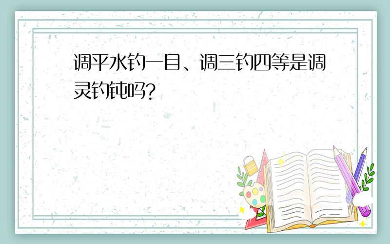 调平水钓一目、调三钓四等是调灵钓钝吗?