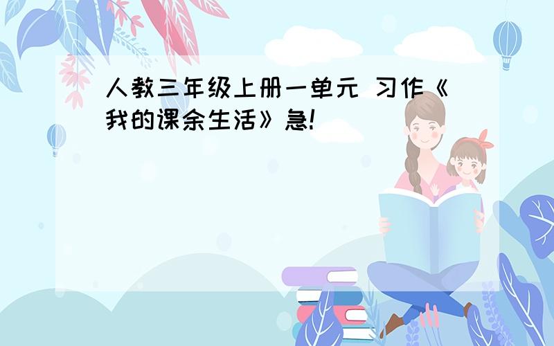 人教三年级上册一单元 习作《我的课余生活》急!