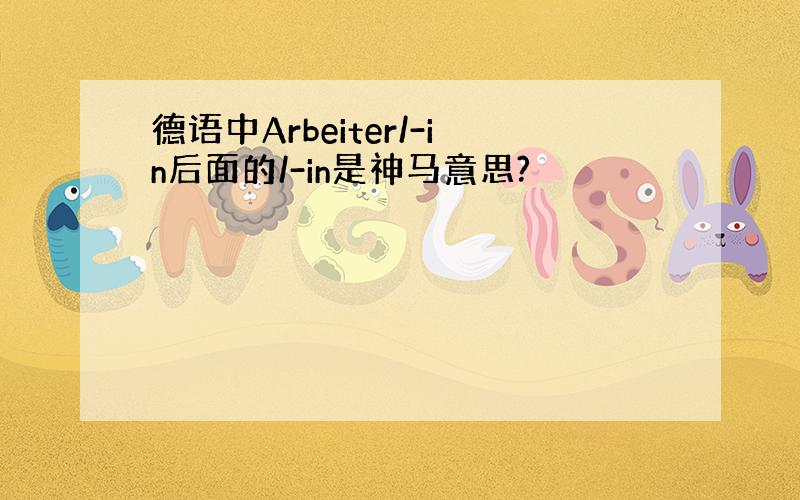 德语中Arbeiter/-in后面的/-in是神马意思?