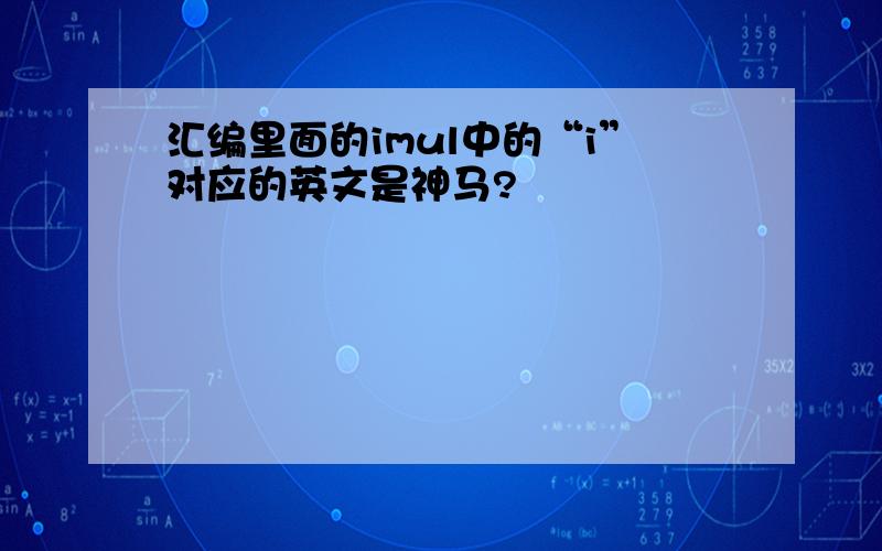 汇编里面的imul中的“i”对应的英文是神马?