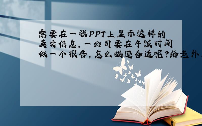 需要在一张PPT上显示这样的英文信息,一公司要在午饭时间做一个报告,怎么描述合适呢?给老外看的