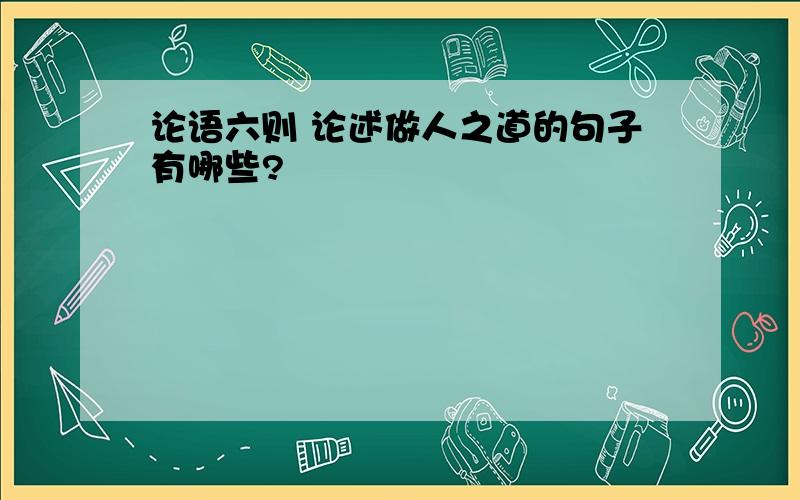 论语六则 论述做人之道的句子有哪些?