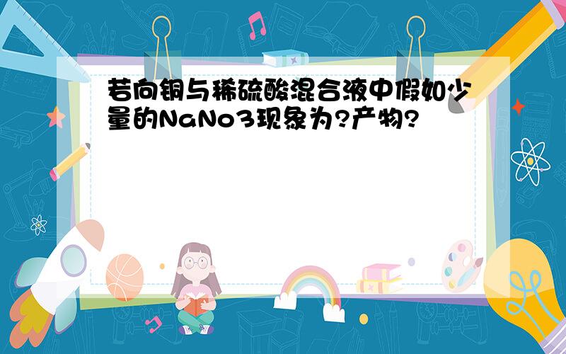 若向铜与稀硫酸混合液中假如少量的NaNo3现象为?产物?