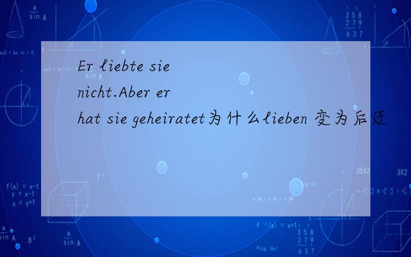 Er liebte sie nicht.Aber er hat sie geheiratet为什么lieben 变为后还