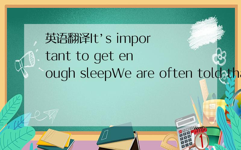 英语翻译It’s important to get enough sleepWe are often told that