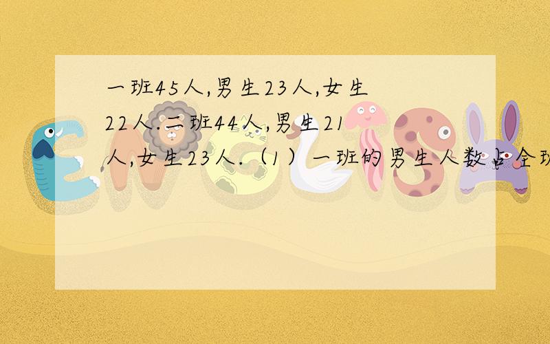 一班45人,男生23人,女生22人.二班44人,男生21人,女生23人.（1）一班的男生人数占全班的几分之几?