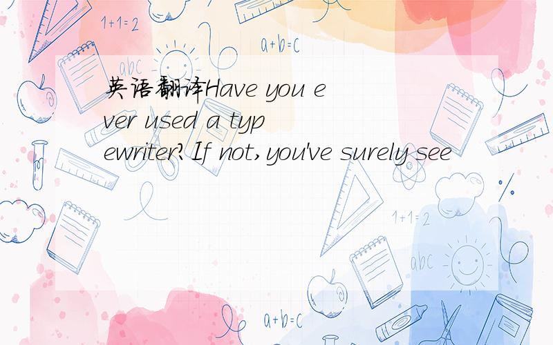 英语翻译Have you ever used a typewriter?If not,you've surely see