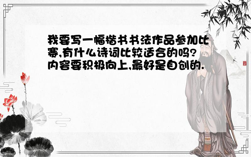 我要写一幅楷书书法作品参加比赛,有什么诗词比较适合的吗?内容要积极向上,最好是自创的.