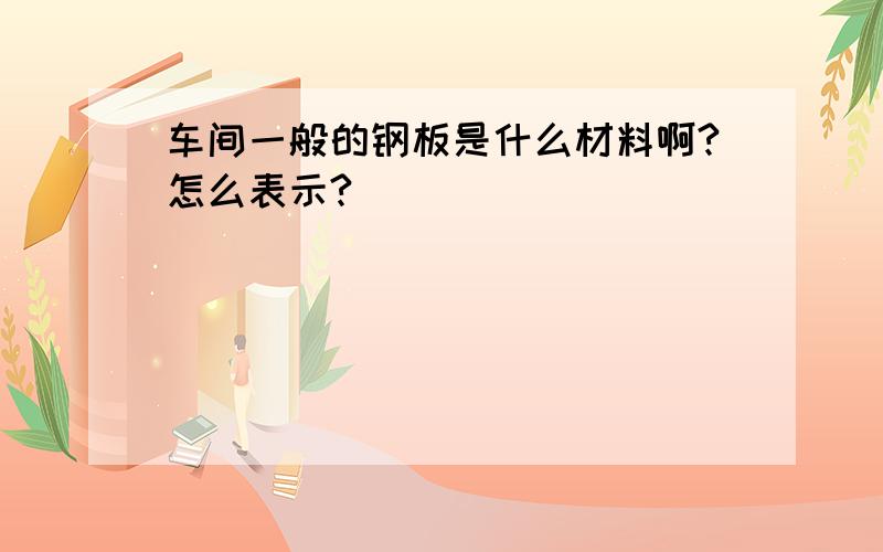 车间一般的钢板是什么材料啊?怎么表示?