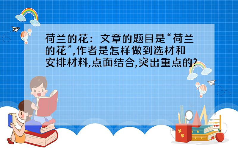 荷兰的花：文章的题目是“荷兰的花”,作者是怎样做到选材和安排材料,点面结合,突出重点的?