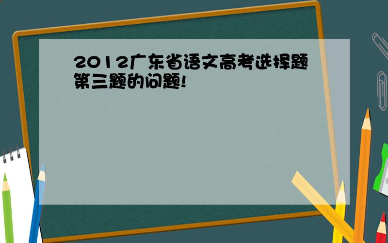 2012广东省语文高考选择题第三题的问题!