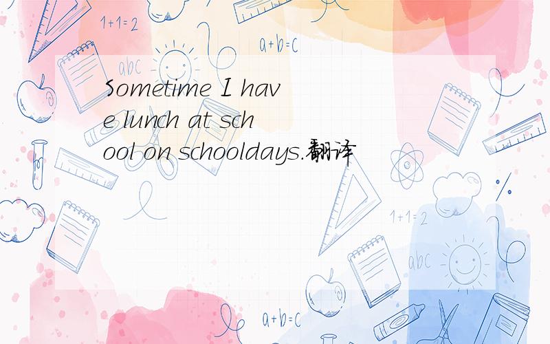 Sometime I have lunch at school on schooldays.翻译