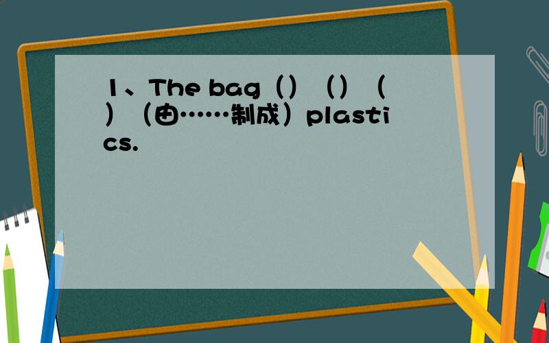 1、The bag（）（）（）（由……制成）plastics.