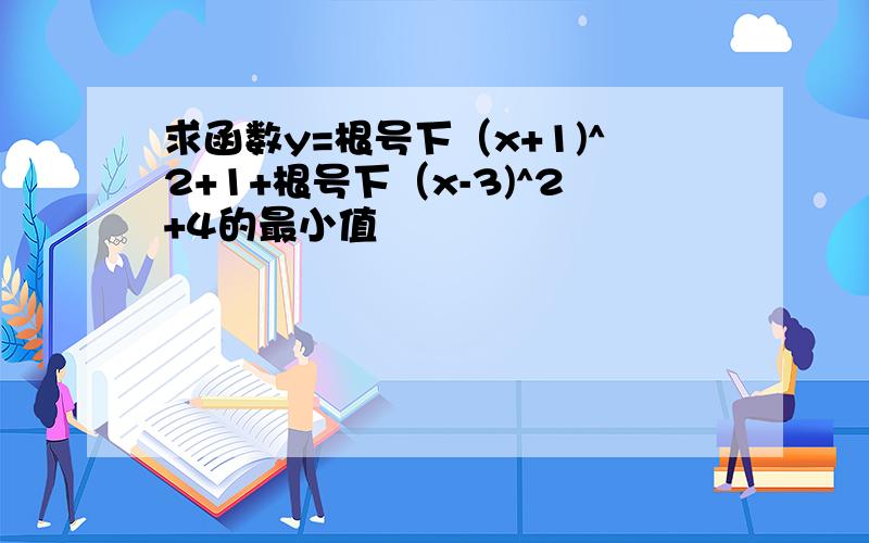 求函数y=根号下（x+1)^2+1+根号下（x-3)^2+4的最小值