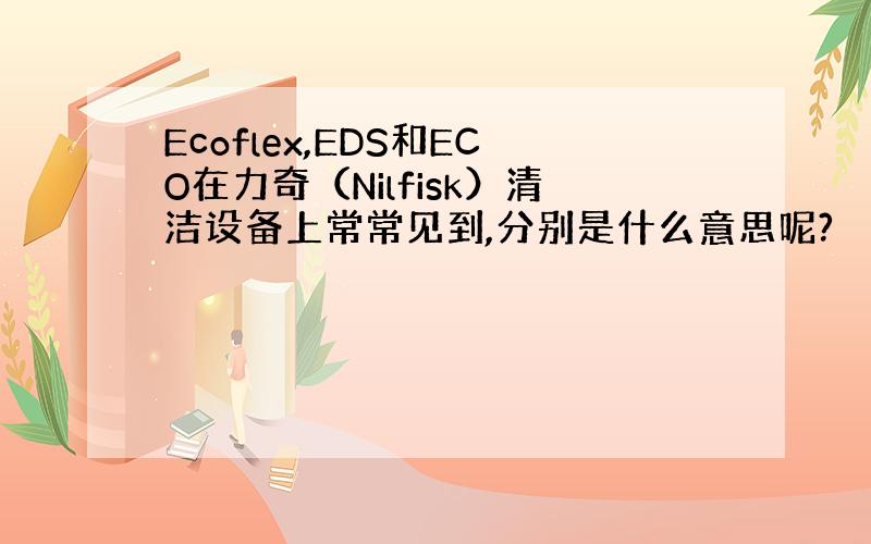 Ecoflex,EDS和ECO在力奇（Nilfisk）清洁设备上常常见到,分别是什么意思呢?