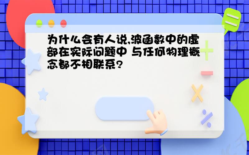 为什么会有人说,波函数中的虚部在实际问题中 与任何物理概念都不相联系?