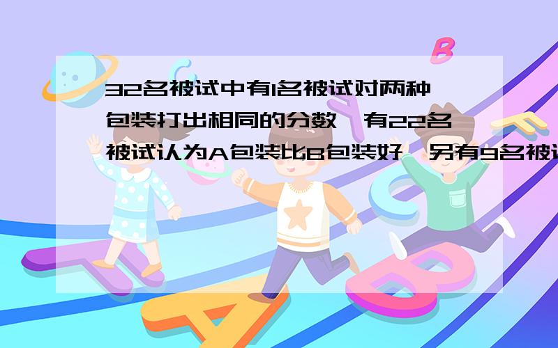 32名被试中有1名被试对两种包装打出相同的分数,有22名被试认为A包装比B包装好,另有9名被试认为B包装比包装A好.问：