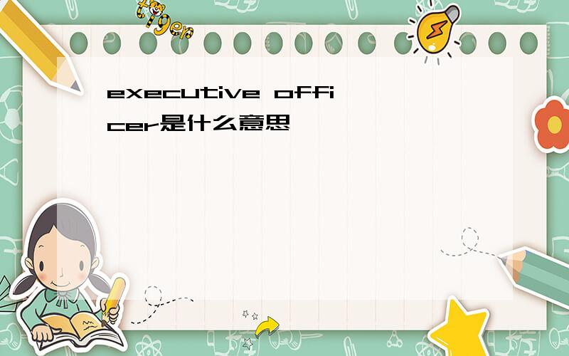 executive officer是什么意思