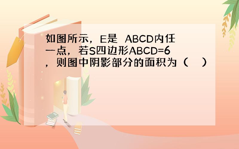 如图所示，E是▱ABCD内任一点，若S四边形ABCD=6，则图中阴影部分的面积为（　　）