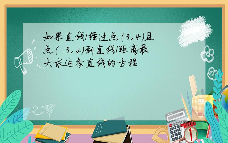 如果直线l经过点（3,4）且点（-3,2）到直线l距离最大求这条直线的方程