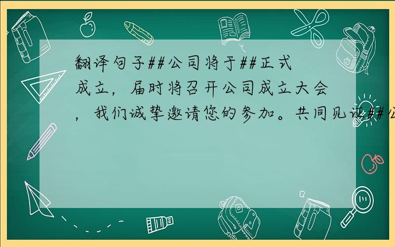 翻译句子##公司将于##正式成立，届时将召开公司成立大会，我们诚挚邀请您的参加。共同见证##公司成立的重要时刻，##热忱