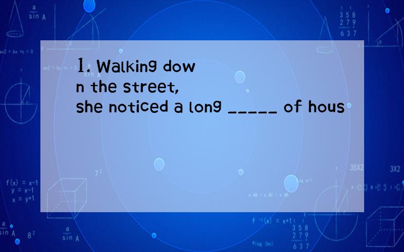 1. Walking down the street, she noticed a long _____ of hous