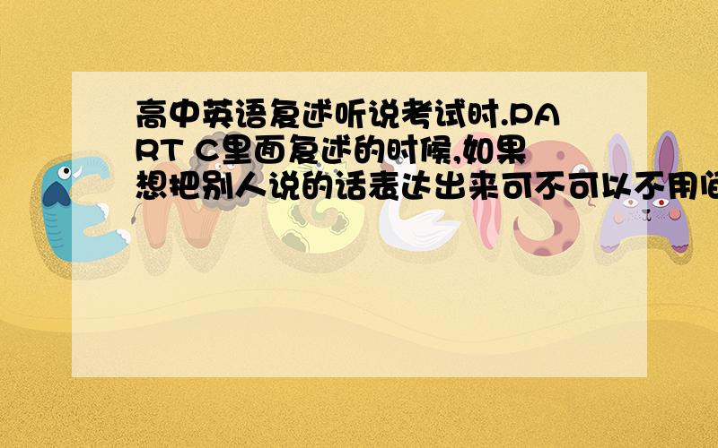 高中英语复述听说考试时.PART C里面复述的时候,如果想把别人说的话表达出来可不可以不用间接引语.比如原文SHE SA