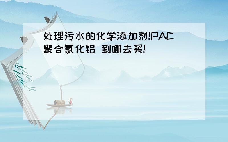 处理污水的化学添加剂!PAC聚合氯化铝 到哪去买!