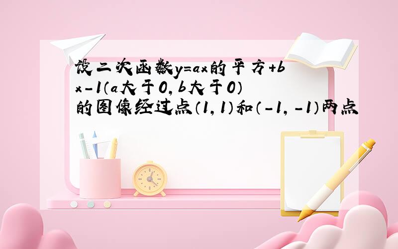 设二次函数y=ax的平方+bx-1（a大于0,b大于0）的图像经过点（1,1）和（-1,-1）两点