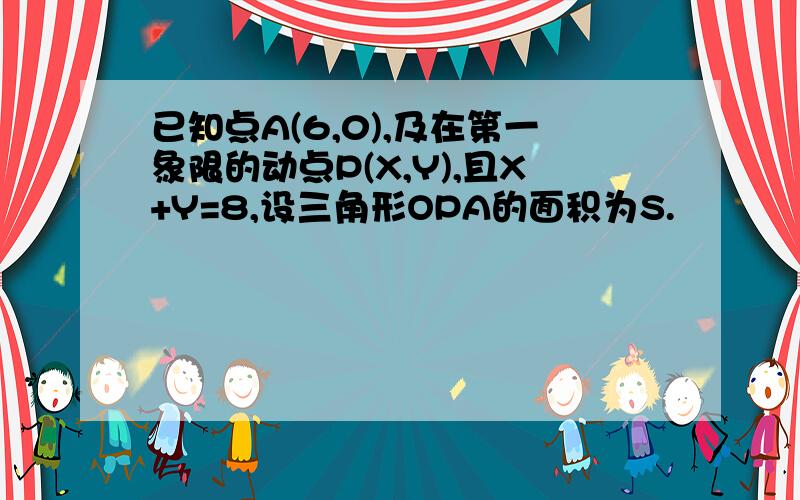 已知点A(6,0),及在第一象限的动点P(X,Y),且X+Y=8,设三角形OPA的面积为S.