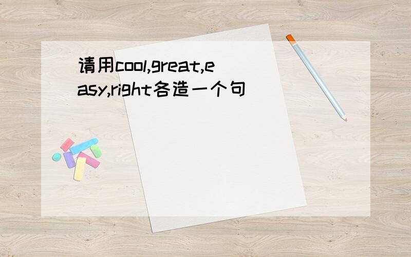 请用cool,great,easy,right各造一个句