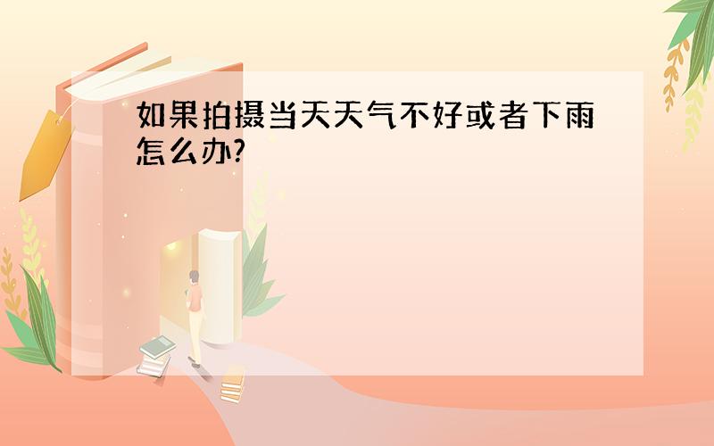 如果拍摄当天天气不好或者下雨怎么办?