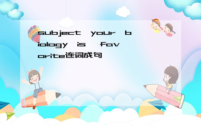 subject,your,biology,is ,favorite连词成句