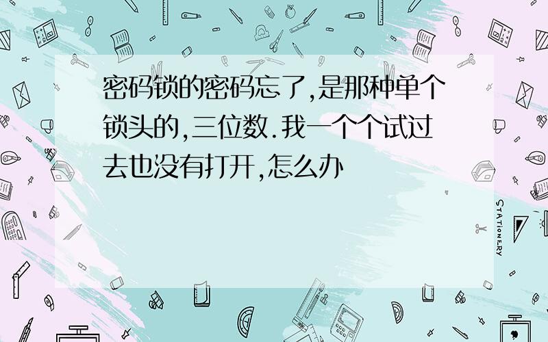 密码锁的密码忘了,是那种单个锁头的,三位数.我一个个试过去也没有打开,怎么办