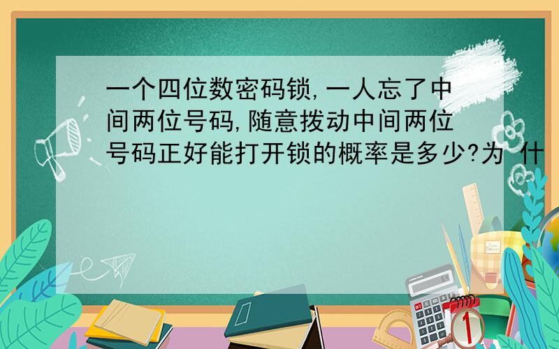 一个四位数密码锁,一人忘了中间两位号码,随意拨动中间两位号码正好能打开锁的概率是多少?为 什