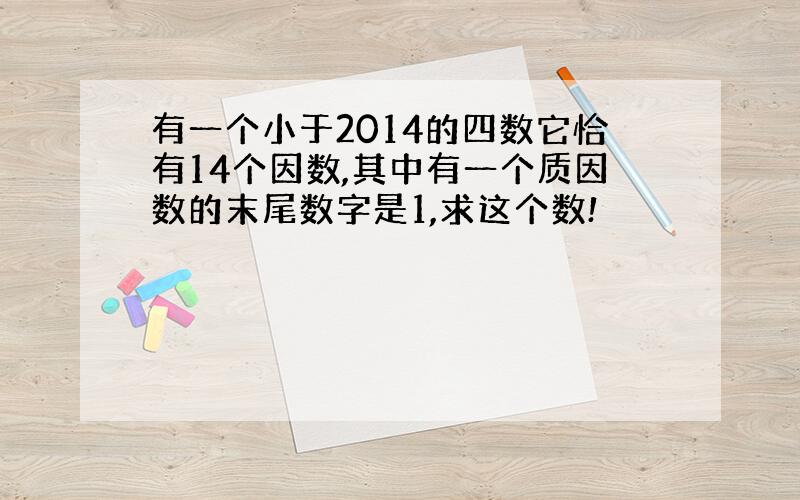 有一个小于2014的四数它恰有14个因数,其中有一个质因数的末尾数字是1,求这个数!