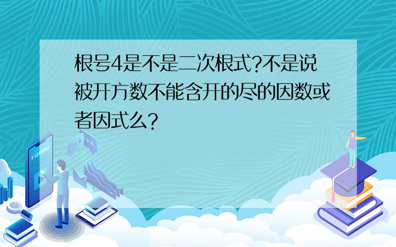 根号4是不是二次根式?不是说被开方数不能含开的尽的因数或者因式么?