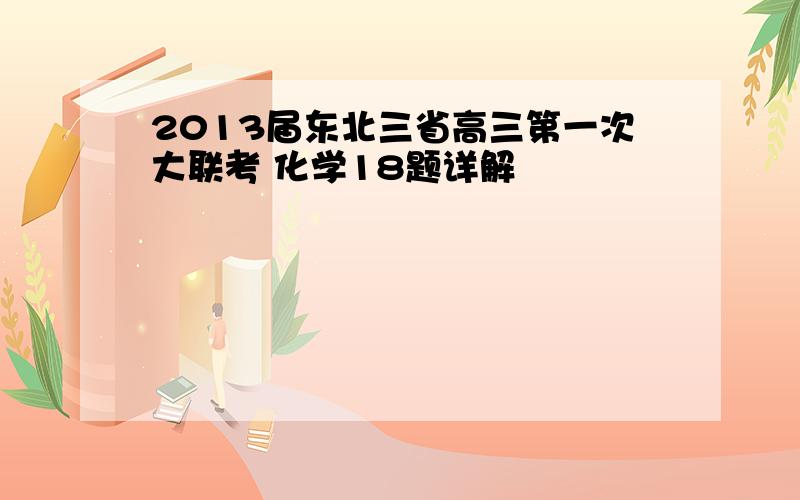 2013届东北三省高三第一次大联考 化学18题详解