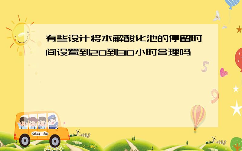 有些设计将水解酸化池的停留时间设置到20到30小时合理吗