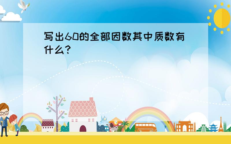 写出60的全部因数其中质数有什么?