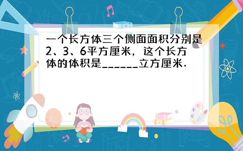 一个长方体三个侧面面积分别是2、3、6平方厘米，这个长方体的体积是______立方厘米．