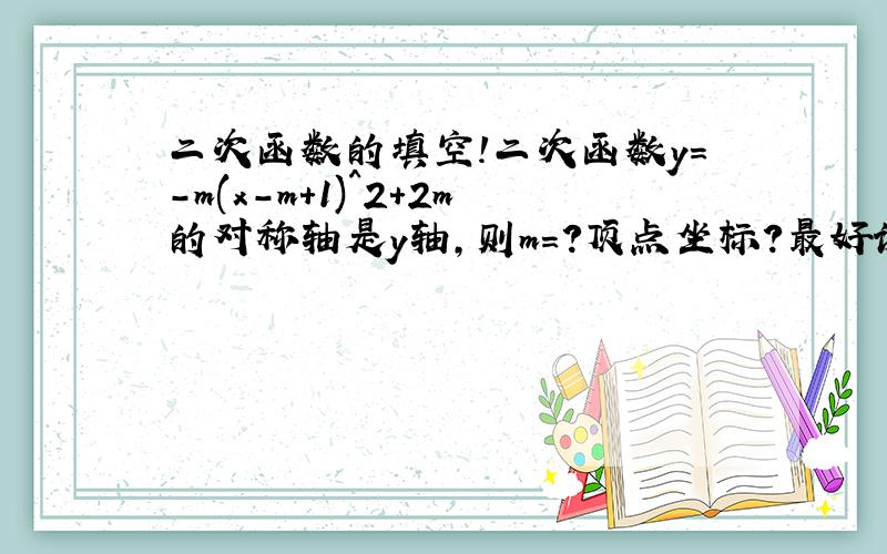 二次函数的填空!二次函数y=-m(x-m+1)^2+2m的对称轴是y轴,则m=?顶点坐标?最好说下思路!