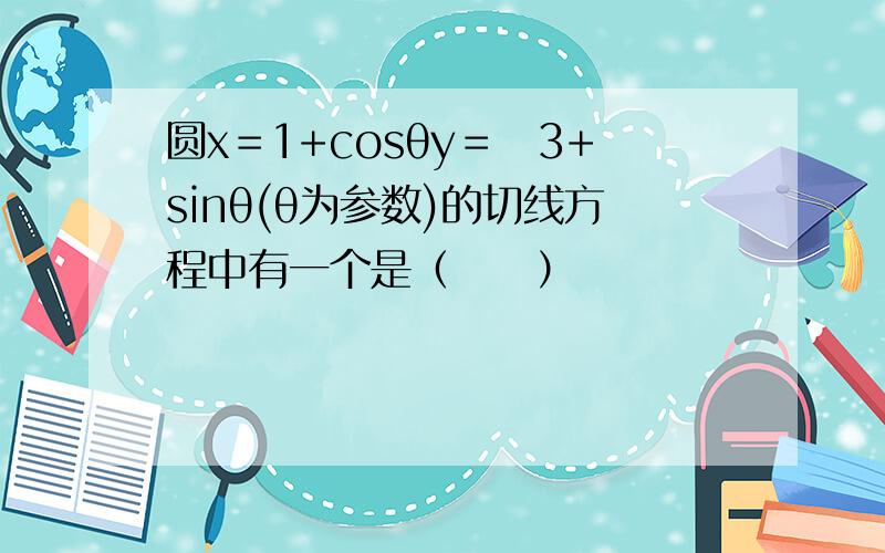 圆x＝1+cosθy＝−3+sinθ(θ为参数)的切线方程中有一个是（　　）