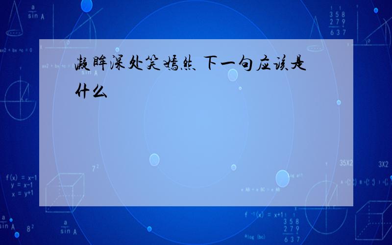 凝眸深处笑嫣然 下一句应该是什么