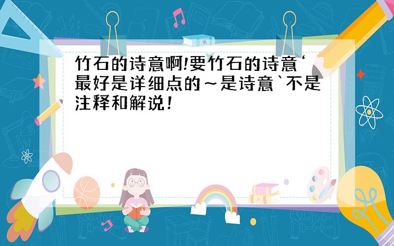 竹石的诗意啊!要竹石的诗意‘最好是详细点的～是诗意`不是注释和解说！